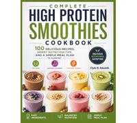 Complete High Protein Smoothies Cookbook for Weight Loss: 100 Delicious Recipes, Smart Nutrition Tips, and a Simple Meal Plan to Support Fat Loss, Lasting Fullness, and Everyday Energy