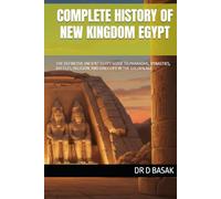 COMPLETE HISTORY OF NEW KINGDOM EGYPT: THE DEFINITIVE ANCIENT EGYPT GUIDE TO PHARAOHS, DYNASTIES, BATTLES, RELIGION, AND DAILY LIFE IN THE GOLDEN AGE