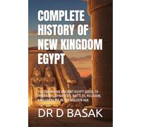 COMPLETE HISTORY OF NEW KINGDOM EGYPT: THE DEFINITIVE ANCIENT EGYPT GUIDE TO PHARAOHS, DYNASTIES, BATTLES, RELIGION, AND DAILY LIFE IN THE GOLDEN AGE: 26