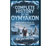 Complete History of The OYMYAKON: Know Your Roots Today: Untold Story of Life at -71°C and How Its People Overcome