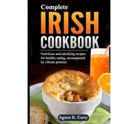 Complete Irish Cookbook: Nutritious and satisfying recipes for healthy eating, accompanied by vibrant pictures