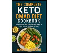 COMPLETE KETO OMAD DIET COOKBOOK: Wholesome Recipes for One Meal a Day on the Ketogenic Diet