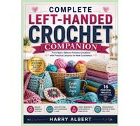 COMPLETE LEFT-HANDED CROCHET COMPANION: From Basic Skills to Finished Creations with Practical Lessons for New Crocheters