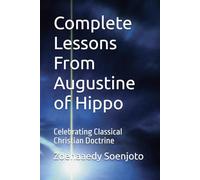 Complete Lessons From Augustine of Hippo: Celebrating Classical Christian Doctrine