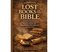 Complete Lost Books of the Bible: Ancient Apocryphal Scriptures, Forgotten Gospels, and Banned Biblical Texts Removed from the Canon