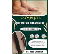 COMPLETE LYMPHEDEMA MANAGEMENT FOR BEGINNERS: A Step-By-Step Guide To Lymphedema Treatment, Lymphatic Drainage, And Natural Swelling Relief For Lasting Healing And Comfort