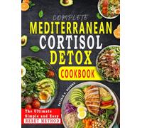 COMPLETE MEDITERRANEAN CORTISOL DETOX COOKBOOK: A Reset stress free, Burn Belly fat and Balance your Hormones with the Simple secrets of the Mediterranean Nutrition