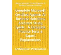 Complete Microsoft Certified Agentic AI Business Solutions Architect Study Guide - Practice Tests & Expert Explanations: Master Microsoft Certified Agentic AI Business Solutions Architect