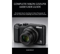 COMPLETE NIKON COOLPIX A1000 USER GUIDE: The Complete Step-by-Step Manual to Master Photography, 4K Video, 35× Optical Zoom, SnapBridge, and Creative Camera Features