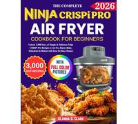 Complete Ninja Crispi Pro Air Fryer Cookbook For Beginners: 3,000 Days of Delicious and Easy Recipes to Air Fry, Roast, Bake, Max Crisp, Dehydrate and More for Crispy Healthy Meals
