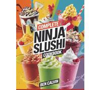 Complete Ninja Slushi Cookbook: The Comprehensive Guide to Slushie Tips & Tricks for getting Easy Delectable Icy Treats Ninja Slushi Recipes with Amazing Frozen Magic