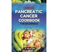 COMPLETE PANCREATIC CANCER COOKBOOK FOR BEGINNERS: Nutritional Easy-to-Follow Recipes For Managing Symptoms, Support Overall Health and Boost Immune System