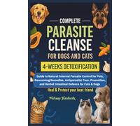 COMPLETE PARASITE CLEANSE FOR DOGS AND CATS: Guide to Natural Internal Parasite Control for Pets, Deworming Remedies, Antiparasitic Care, Prevention, and Herbal Intestinal Defense for Cats & Dogs
