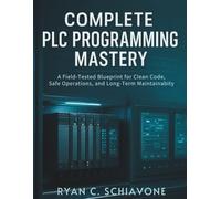 COMPLETE PLC PROGRAMMING MASTERY: A Field-Tested Blueprint for Clean Code, Safe Operations, and Long-Term Maintainability: 2