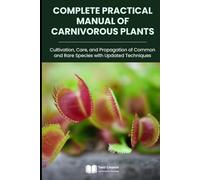 Complete Practical Manual of Carnivorous Plants: Cultivation, Care, and Propagation of Common and Rare Species with Updated Techniques