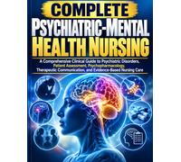 Complete Psychiatric-Mental Health Nursing: A Comprehensive Clinical Guide to Psychiatric Disorders, Patient Assessment, Psychopharmacology, Therapeutic Communication & Evidence-Based Nursing Care