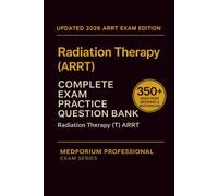 Complete Radiation Therapy (ARRT) Exam Question Bank: Radiation Therapy: 350+ Practice Questions with Answers & Rationales - Updated 2026 Edition