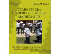 COMPLETE SBA GUIDEBOOK FOR CSEC MATHEMATICS: COMPLETE GUIDELINES FOR COMPLETING THE CSEC MATHEMATICS SBA