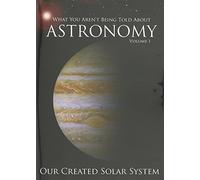 COMPLETE SET What You Aren't Being Told About Astronomy Vol. 1-2 DVDs - Our Created Solar System Volume 1. & Our Created Stars and Galaxies Volume 2. - 2012 Creation Astronomy Media