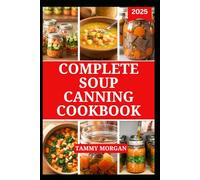 COMPLETE SOUP CANNING COOKBOOK: Guide to Preserving Meals in Jar for Long-Lasting Flavor