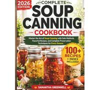 COMPLETE SOUP CANNING COOKBOOK: Master the Art of Soup Canning with Safe Methods, Flavorful Recipes, and Complete Preservation Techniques for Every Season