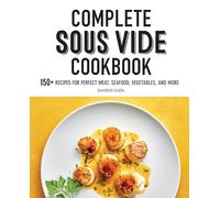 Complete Sous Vide Cookbook: 150+ Recipes for Perfect Meat, Seafood, Vegetables, and More