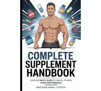 Complete Supplement Handbook: Your Ultimate Guide to Health, Fitness, Peak Performance save $1200 yearly. 1st Edition