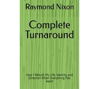 Complete Turnarounds: How I Rebuilt My Life, Identity, and Direction When Everything Fell Apart