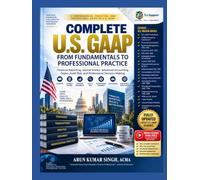 Complete U.S. GAAP From Fundamentals to Professional Practice: Financial Reporting, Journal Entries, Advanced Accounting Topics, Audit Risk, and Professional Decision-Making