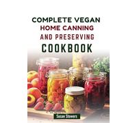 COMPLETE VEGAN HOME CANNING AND PRESERVING COOKBOOK: Master the Art of Preserving Fresh Fruits, Veggies, and More