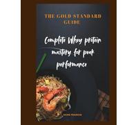 Complete Whey Protein Mastery for Peak Performance: THE GOLD STANDARD GUIDE