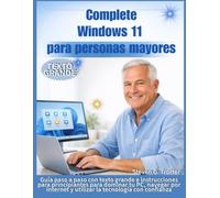 Complete Windows 11 para personas mayores: Guía paso a paso con texto grande e instrucciones para principiantes para dominar tu PC, navegar por internet y utilizar la tecnología con confianza