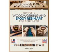 COMPLETE WOODWORKING AND EPOXY RESIN ART FOR BEGINNERS: A Step-by-Step Guide to Tools, Safety, Resin Techniques, River Tables, Coasters, Jewellery, Trays, and Home Decor Projects