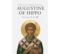 Complete Works of Saint Augustin: Volume 1 of 10: (Annotated) Prolegomena: St. Augustin’s Life and Work, The confessions of St. Augustin, Anti-Donatist Writings