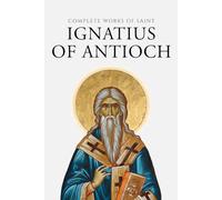 Complete Works of Saint Ignatius of Antioch (Annotated)