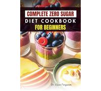 COMPLETE ZERO SUGAR DIET COOKBOOK FOR BEGINNERS: 50 Easy Recipes to Boost Energy and Support Healthy Living