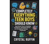 Completely Everything Teen Boys Should Know: Real-World Tips for Building Confidence, Managing Money, and Navigating Teenage Challenges