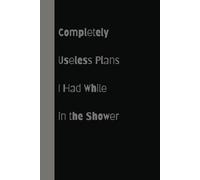 Completely Useless Plans I Had While in the Shower, Funny Notebook Journal, Gift For Co-worker's, Friends and Family (100 Pages- 6x9)