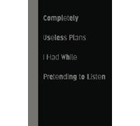 Completely Useless Plans I Had While Pretending to Listen, Funny Notebook Journal, Gift For Co-Workers, Friends And Family (100 pages-6x9)