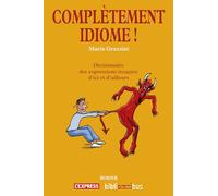 Complètement idiome !: Dictionnaire des expressions imagées d'ici et d'ailleurs