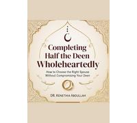 Completing Half the Deen Whole Heartedly: How to Choose the Right Spouse Without Compromising Your Deen