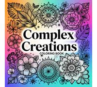 Complex Creations Coloring Book For Adults & Teens: Intricate Patterns & Nature Designs for Relaxation and Focus