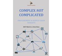 Complex NOT Complicated: Procurement & Supply Chain Insights: 2027 Week to a view diary