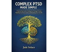 COMPLEX PTSD MADE SIMPLE: A Step-by-Step Guide to Healing from Prolonged Trauma, Regulating Your Nervous System, and Reclaiming Your True Self