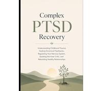 Complex PTSD Recovery: Understanding Childhood Trauma, Healing Emotional Flashbacks, Regulating Your Nervous System, Quieting the Inner Critic, and Rebuilding Healthy Relationships