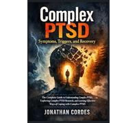 Complex PTSD Symptoms, Triggers, and Recovery: The Complete Guide to Understanding Complex PTSD, Exploring Complex PTSD Research, and Learning Effective Ways of Coping with Complex PTSD