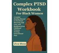 Complex PTSD Workbook For Black Women: A Guided Healing Manual to Emotional Recovery, Self Love, and Resilience from Childhood Trauma, Anxiety, Generational Pain
