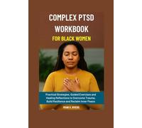 Complex PTSD Workbook for Black Women: Practical Strategies, Guided Exercises and Healing Reflections to Overcome Trauma, Build Resilience and Reclaim Inner Peace