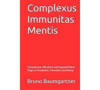 Complexus Immunitas Mentis: Schizophrenie, Mikrobiom und Epigenetik Neue Wege zu Verständnis, Prävention und Heilung