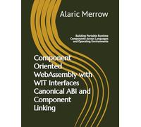 Component Oriented WebAssembly with WIT Interfaces Canonical ABI and Component Linking: Building Portable Runtime Components Across Languages and Operating Environments